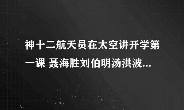 神十二航天员在太空讲开学第一课 聂海胜刘伯明汤洪波讲开学第一课