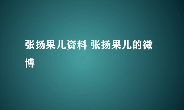 张扬果儿资料 张扬果儿的微博