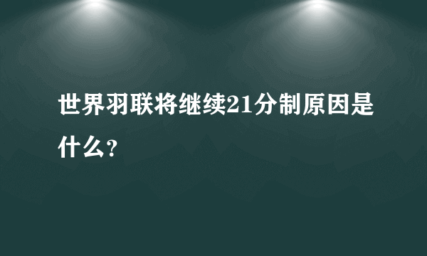 世界羽联将继续21分制原因是什么？