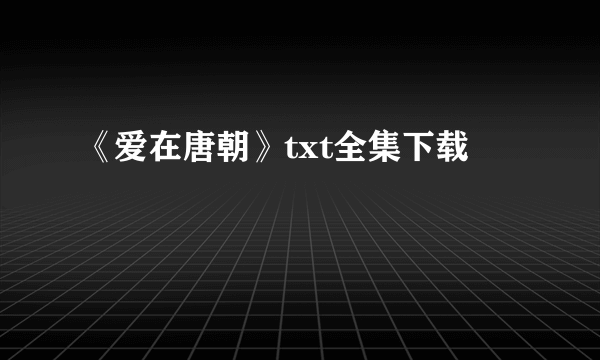 《爱在唐朝》txt全集下载