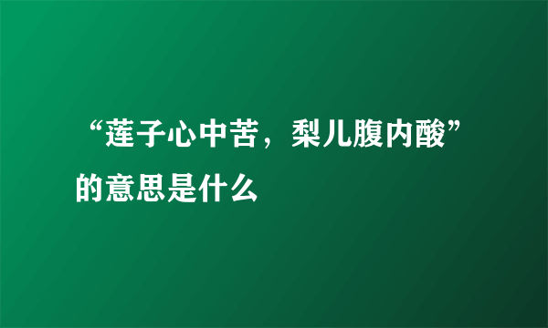 “莲子心中苦，梨儿腹内酸”的意思是什么