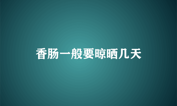 香肠一般要晾晒几天