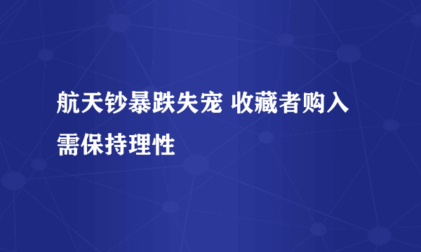 航天钞暴跌失宠 收藏者购入需保持理性