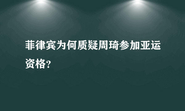 菲律宾为何质疑周琦参加亚运资格？