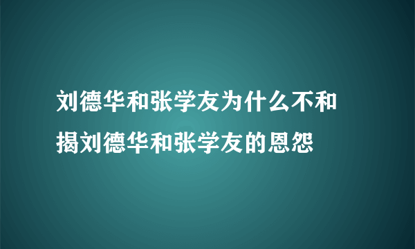 刘德华和张学友为什么不和 揭刘德华和张学友的恩怨