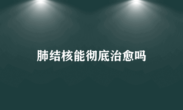 肺结核能彻底治愈吗