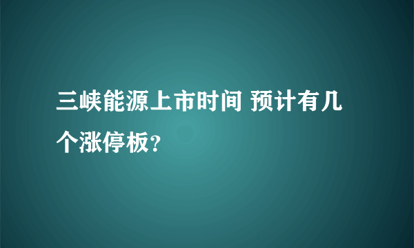 三峡能源上市时间 预计有几个涨停板？