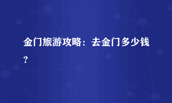 金门旅游攻略：去金门多少钱？