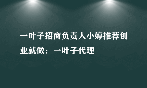 一叶子招商负责人小婷推荐创业就做：一叶子代理