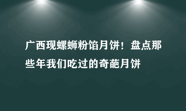 广西现螺蛳粉馅月饼！盘点那些年我们吃过的奇葩月饼