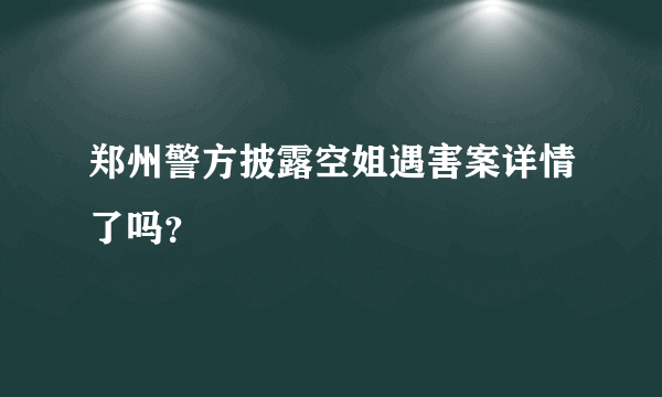 郑州警方披露空姐遇害案详情了吗？