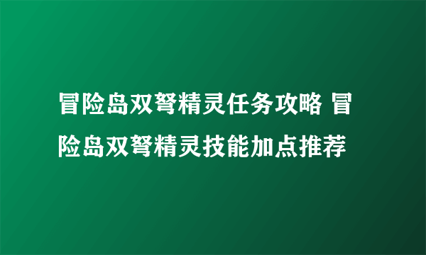 冒险岛双弩精灵任务攻略 冒险岛双弩精灵技能加点推荐