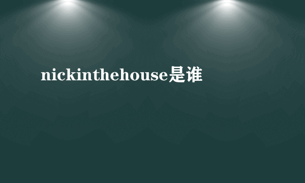 nickinthehouse是谁