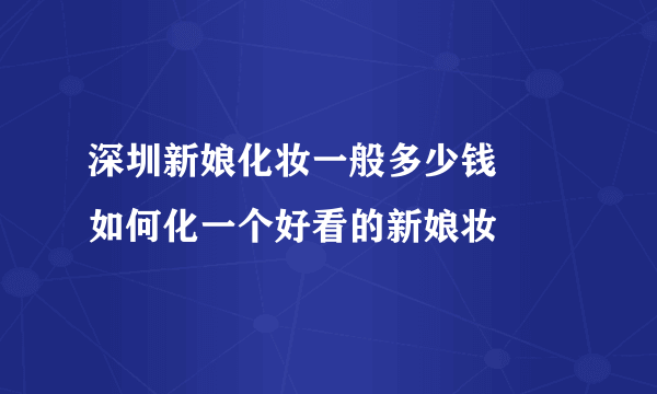 深圳新娘化妆一般多少钱     如何化一个好看的新娘妆