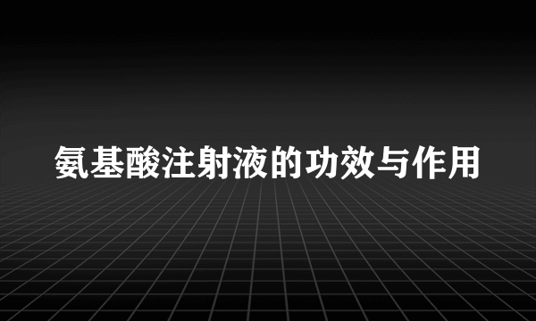 氨基酸注射液的功效与作用