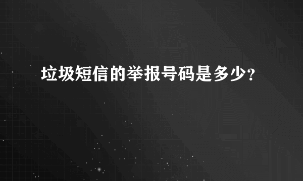 垃圾短信的举报号码是多少？