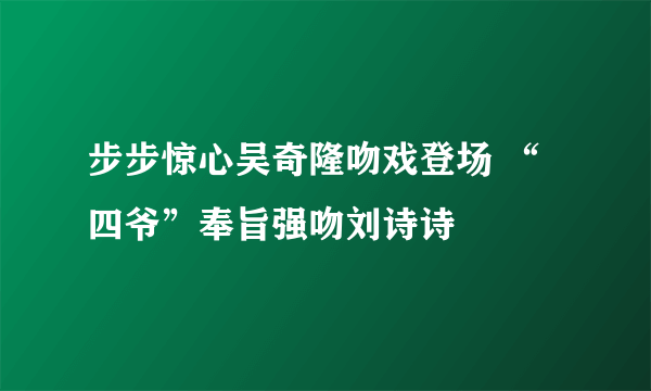 步步惊心吴奇隆吻戏登场 “四爷”奉旨强吻刘诗诗