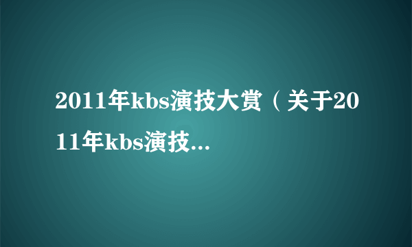 2011年kbs演技大赏（关于2011年kbs演技大赏的简介）