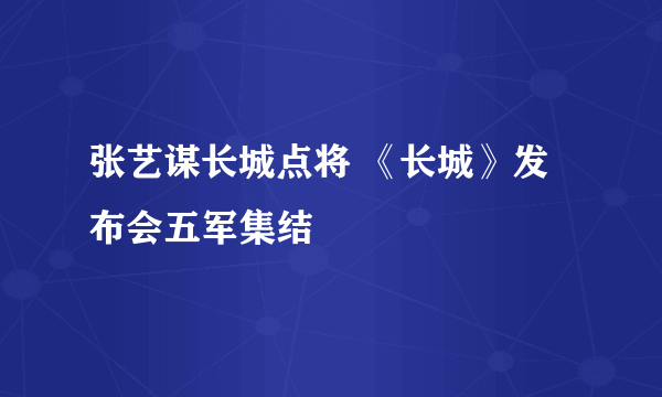 张艺谋长城点将 《长城》发布会五军集结