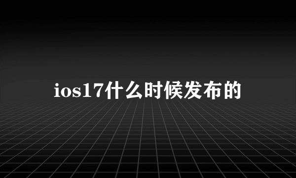 ios17什么时候发布的