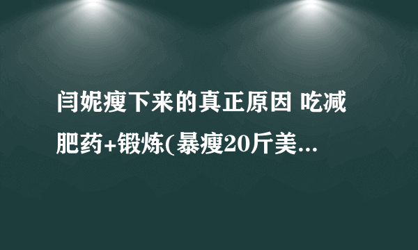 闫妮瘦下来的真正原因 吃减肥药+锻炼(暴瘦20斤美到爆炸)