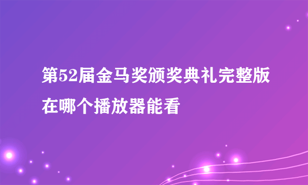 第52届金马奖颁奖典礼完整版在哪个播放器能看