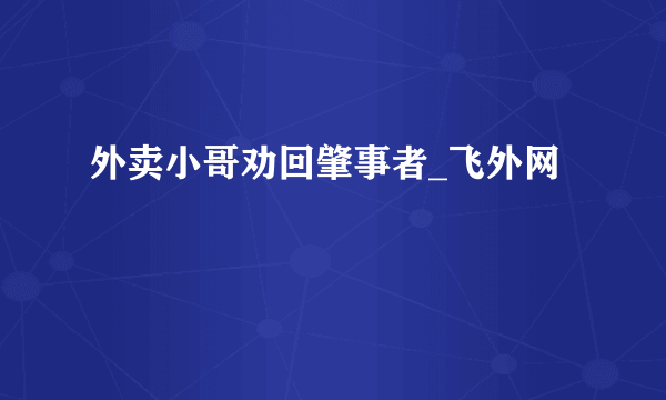 外卖小哥劝回肇事者_飞外网