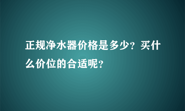 正规净水器价格是多少？买什么价位的合适呢？