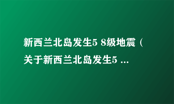 新西兰北岛发生5 8级地震（关于新西兰北岛发生5 8级地震的简介）