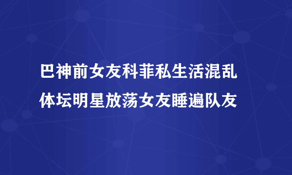 巴神前女友科菲私生活混乱 体坛明星放荡女友睡遍队友