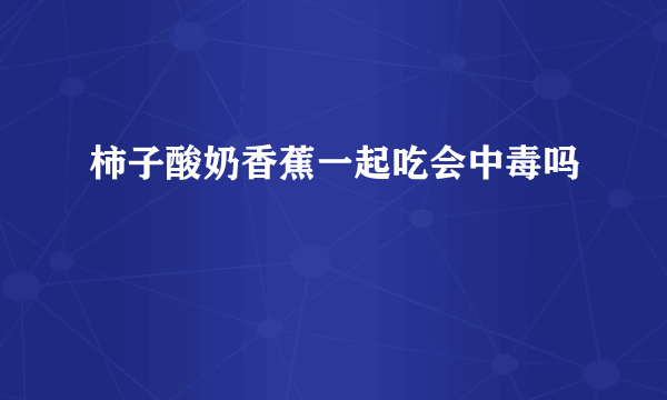 柿子酸奶香蕉一起吃会中毒吗