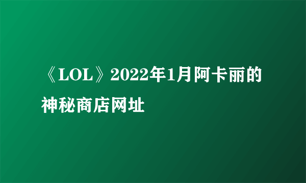 《LOL》2022年1月阿卡丽的神秘商店网址