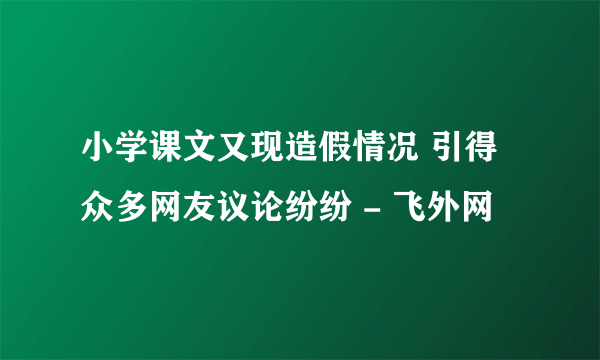 小学课文又现造假情况 引得众多网友议论纷纷 - 飞外网