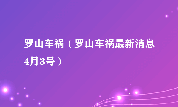 罗山车祸（罗山车祸最新消息4月3号）