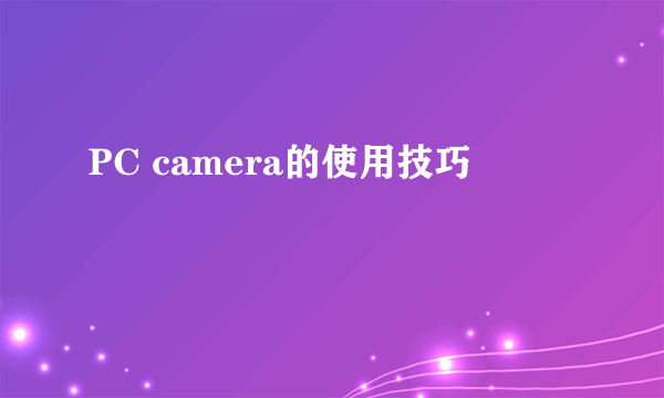 PC camera的使用技巧