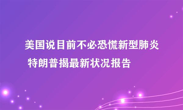 美国说目前不必恐慌新型肺炎 特朗普揭最新状况报告