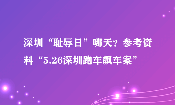 深圳“耻辱日”哪天？参考资料“5.26深圳跑车飙车案”