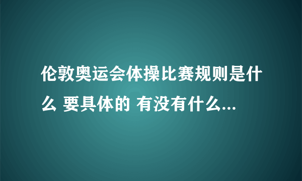 伦敦奥运会体操比赛规则是什么 要具体的 有没有什么和以前不一样的地方