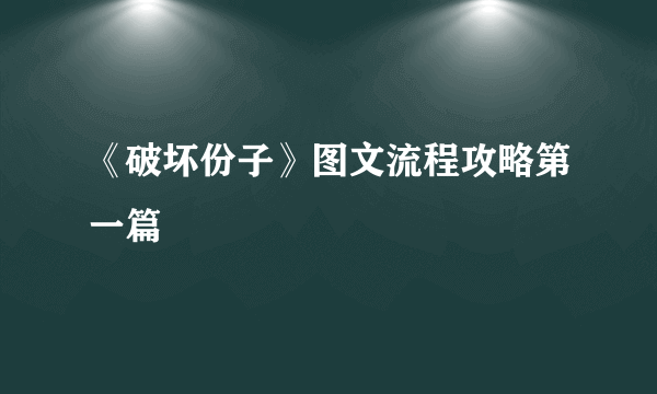 《破坏份子》图文流程攻略第一篇