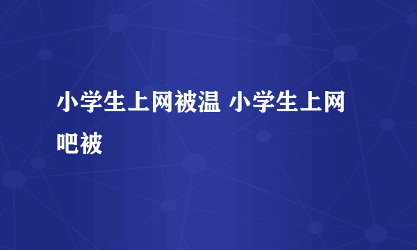 小学生上网被温 小学生上网吧被