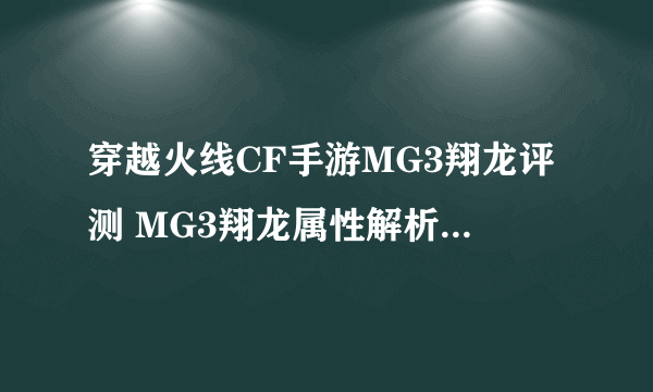 穿越火线CF手游MG3翔龙评测 MG3翔龙属性解析[多图]