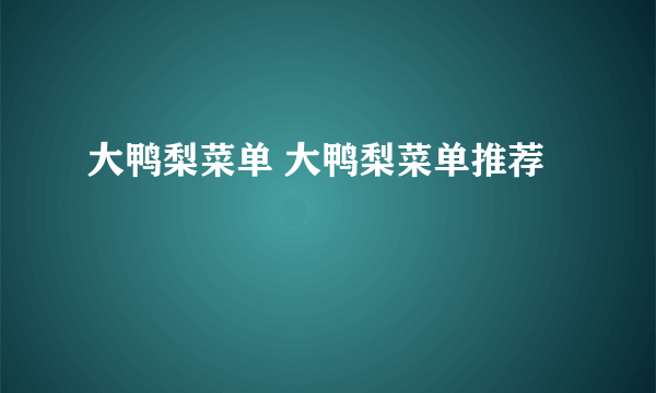 大鸭梨菜单 大鸭梨菜单推荐