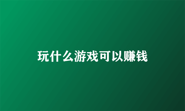 玩什么游戏可以赚钱