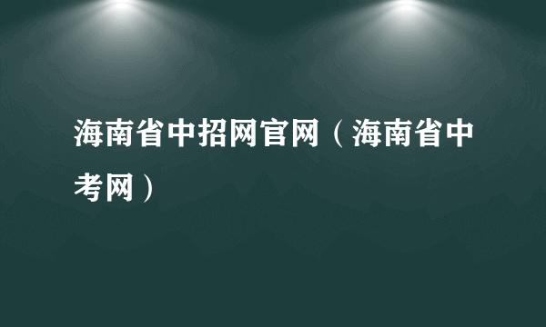 海南省中招网官网（海南省中考网）