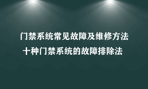 门禁系统常见故障及维修方法 十种门禁系统的故障排除法