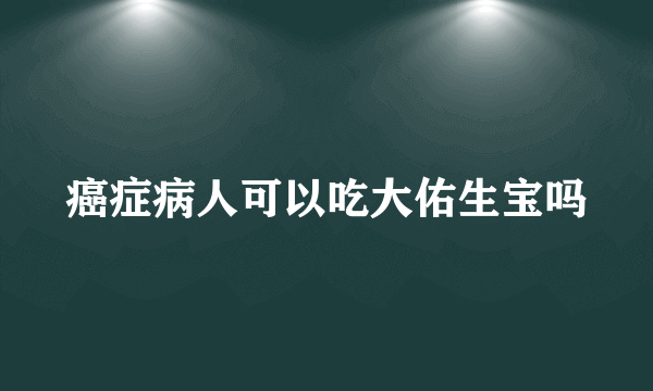 癌症病人可以吃大佑生宝吗