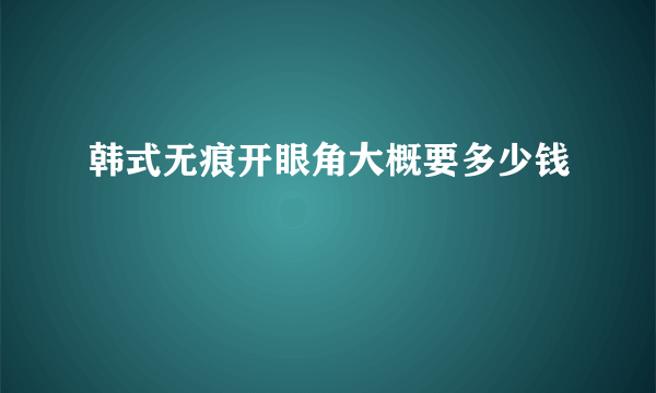 韩式无痕开眼角大概要多少钱