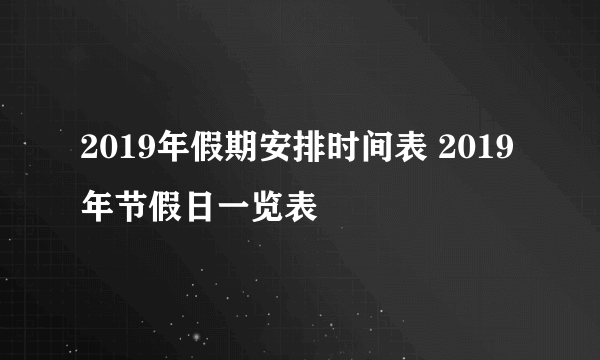 2019年假期安排时间表 2019年节假日一览表