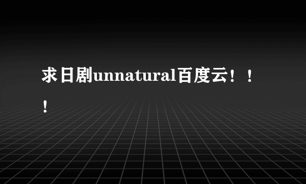 求日剧unnatural百度云！！！