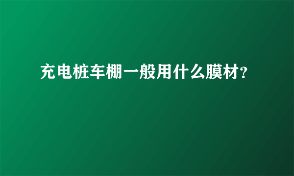 充电桩车棚一般用什么膜材？